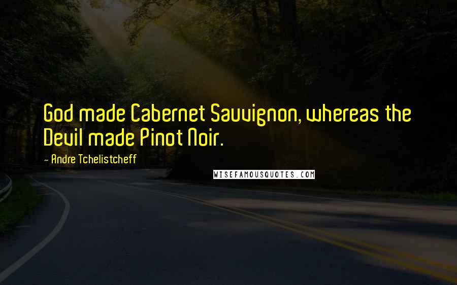 Andre Tchelistcheff quotes: God made Cabernet Sauvignon, whereas the Devil made Pinot Noir.