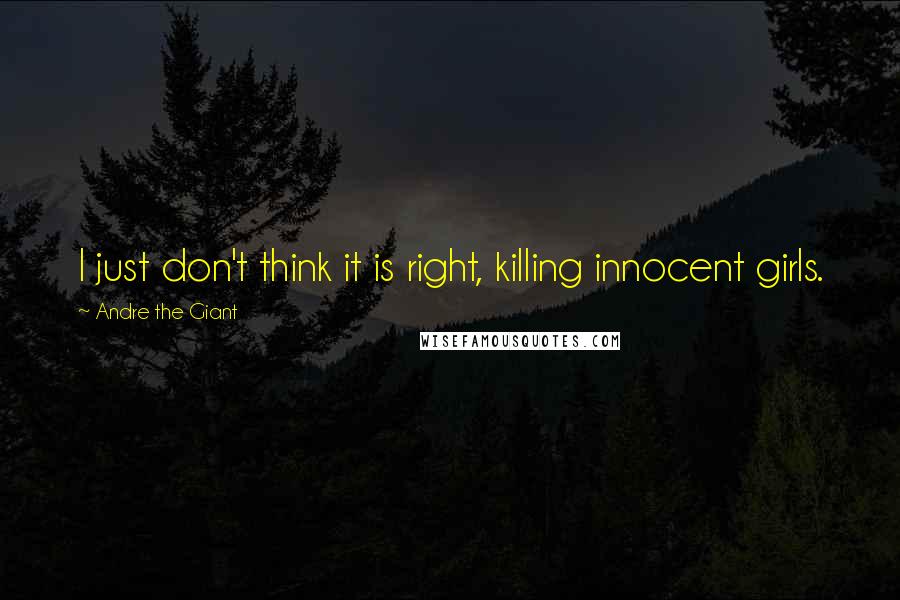 Andre The Giant quotes: I just don't think it is right, killing innocent girls.