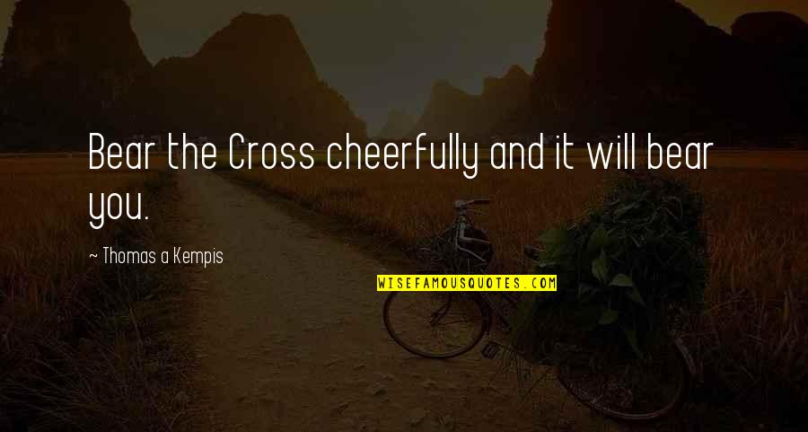 Andre The Giant Quotes By Thomas A Kempis: Bear the Cross cheerfully and it will bear