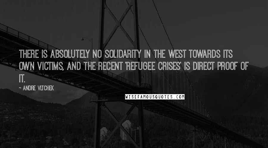 Andre Vltchek quotes: There is absolutely no solidarity in the West towards its own victims, and the recent 'refugee crises' is direct proof of it.