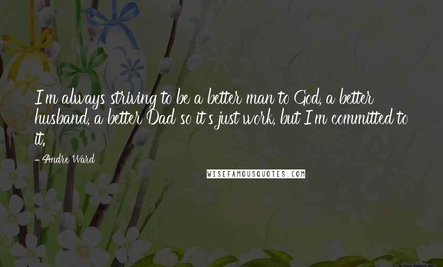 Andre Ward quotes: I'm always striving to be a better man to God, a better husband, a better Dad so it's just work, but I'm committed to it.