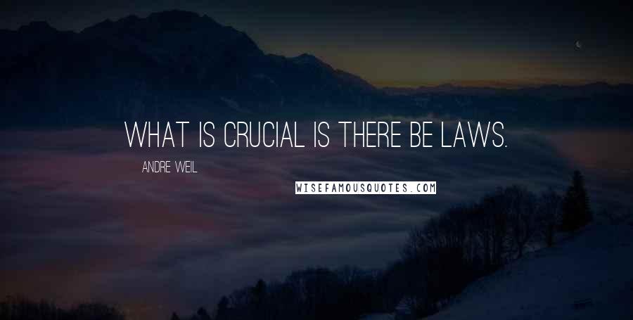 Andre Weil quotes: What is crucial is there be laws.