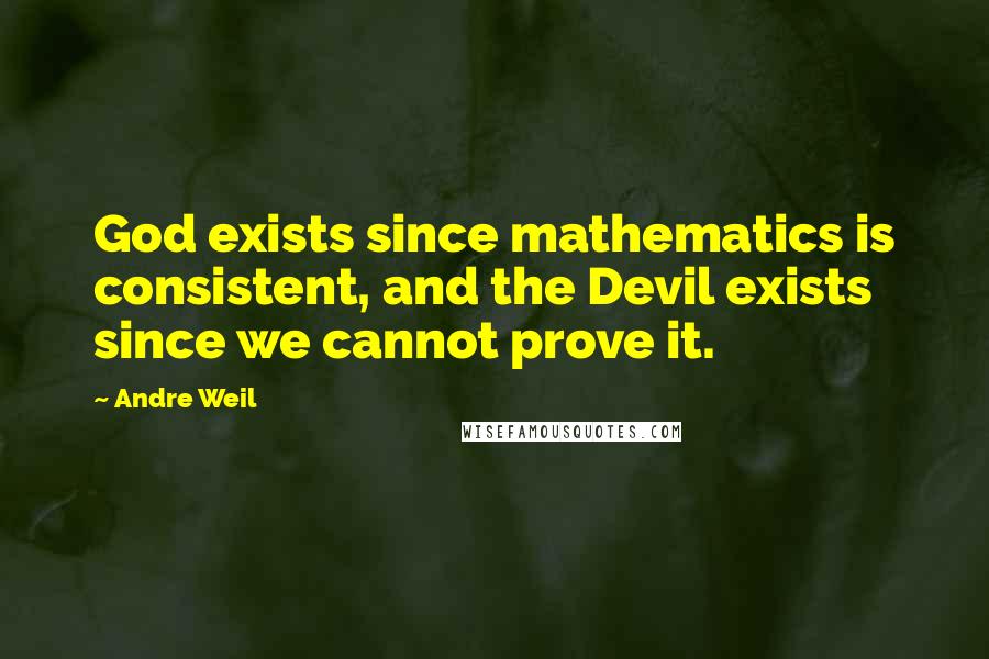 Andre Weil quotes: God exists since mathematics is consistent, and the Devil exists since we cannot prove it.