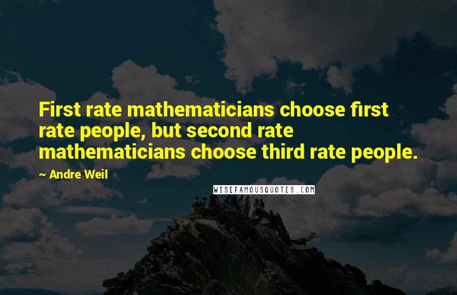 Andre Weil quotes: First rate mathematicians choose first rate people, but second rate mathematicians choose third rate people.