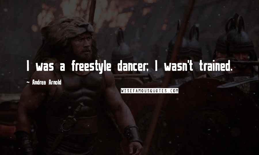 Andrea Arnold quotes: I was a freestyle dancer; I wasn't trained.