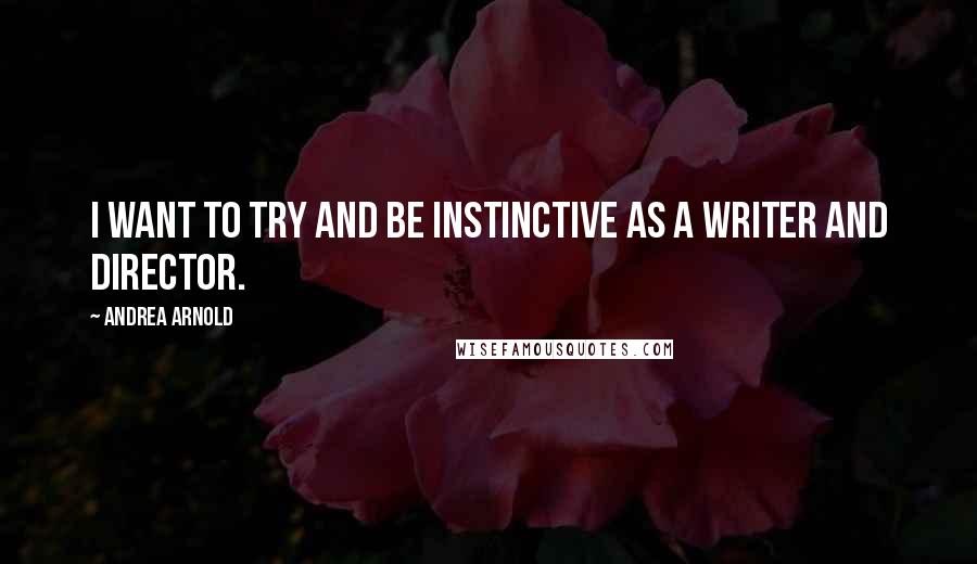 Andrea Arnold quotes: I want to try and be instinctive as a writer and director. Andrea Arnold quotes: I want to try and be instinctive as a writer and director.
