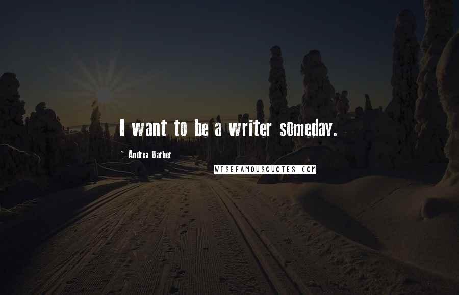 Andrea Barber quotes: I want to be a writer someday.