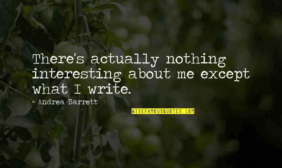 Andrea Barrett Quotes By Andrea Barrett: There's actually nothing interesting about me except what