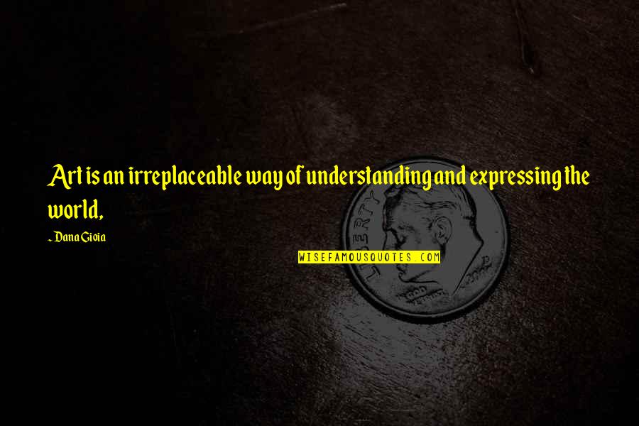 Andrea Bocelli Inspirational Quotes By Dana Gioia: Art is an irreplaceable way of understanding and
