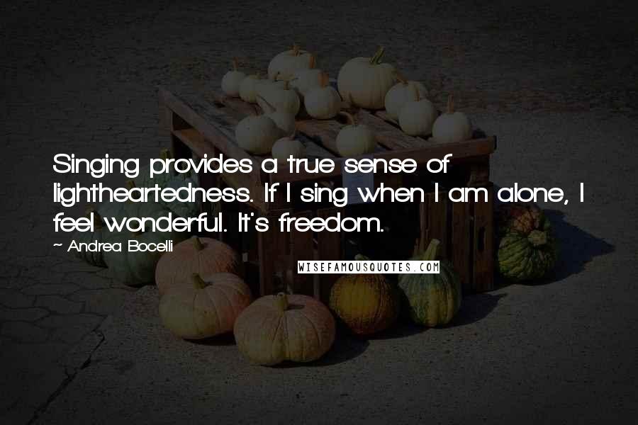Andrea Bocelli quotes: Singing provides a true sense of lightheartedness. If I sing when I am alone, I feel wonderful. It's freedom. Andrea Bocelli quotes: Singing provides a true sense of lightheartedness. If I sing when I am alone, I feel wonderful. It's freedom.