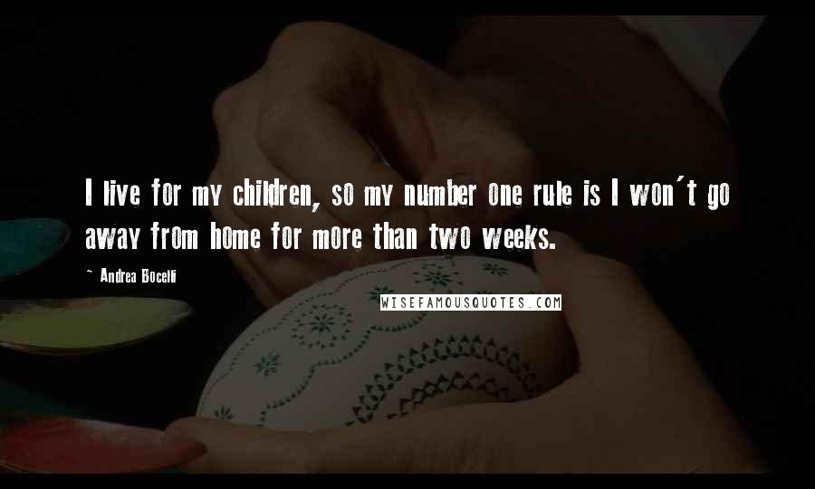 Andrea Bocelli quotes: I live for my children, so my number one rule is I won't go away from home for more than two weeks.