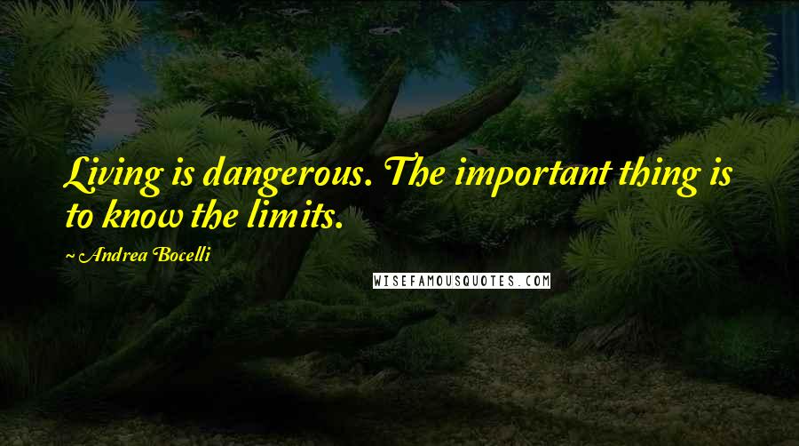 Andrea Bocelli quotes: Living is dangerous. The important thing is to know the limits.