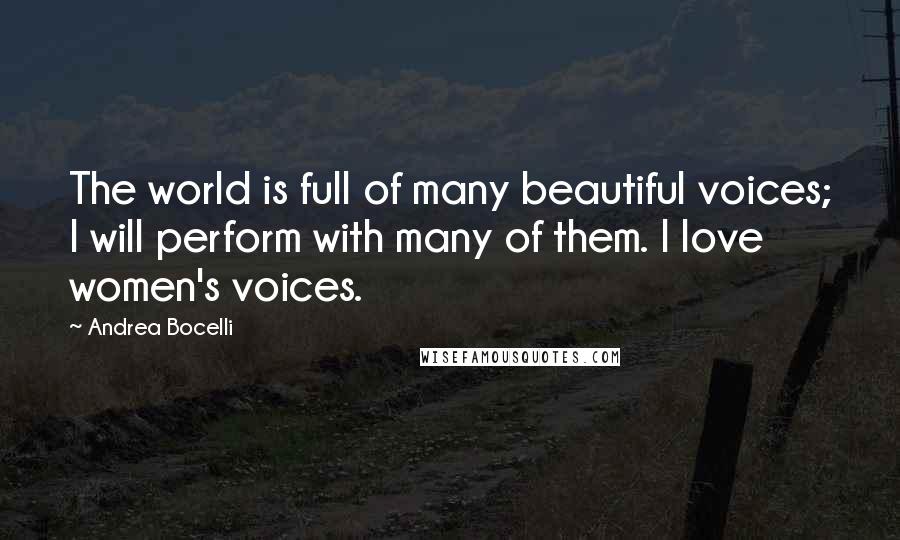 Andrea Bocelli quotes: The world is full of many beautiful voices; I will perform with many of them. I love women's voices. Andrea Bocelli quotes: The world is full of many beautiful voices; I will perform with many of them. I love women's voices.