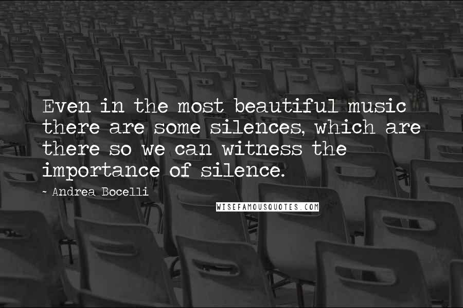Andrea Bocelli quotes: Even in the most beautiful music there are some silences, which are there so we can witness the importance of silence. Andrea Bocelli quotes: Even in the most beautiful music there are some silences, which are there so we can witness the importance of silence.