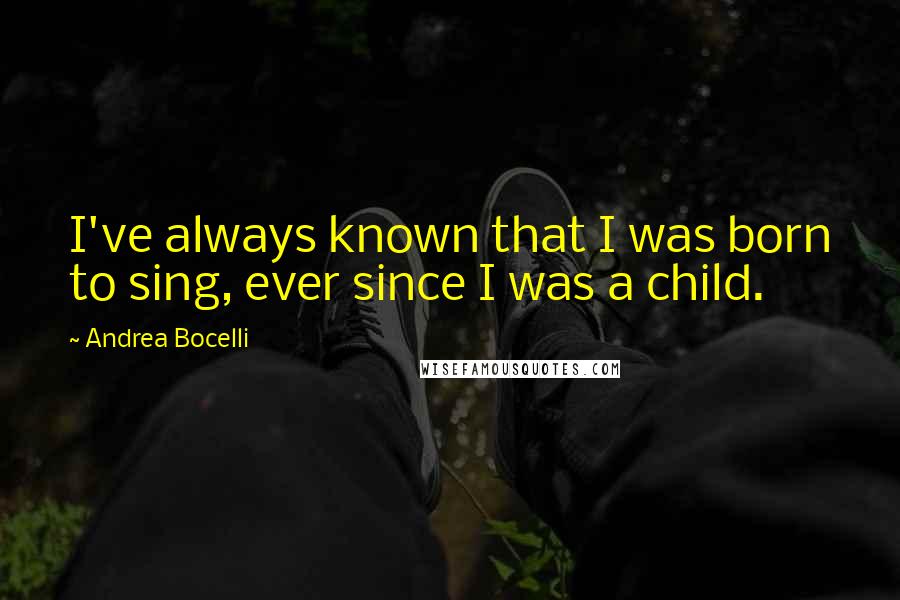 Andrea Bocelli quotes: I've always known that I was born to sing, ever since I was a child.