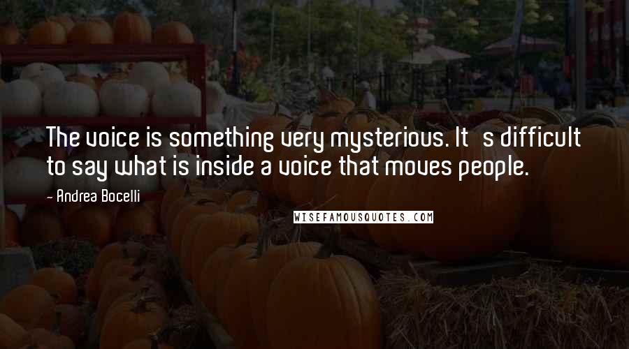 Andrea Bocelli quotes: The voice is something very mysterious. It's difficult to say what is inside a voice that moves people. Andrea Bocelli quotes: The voice is something very mysterious. It's difficult to say what is inside a voice that moves people.