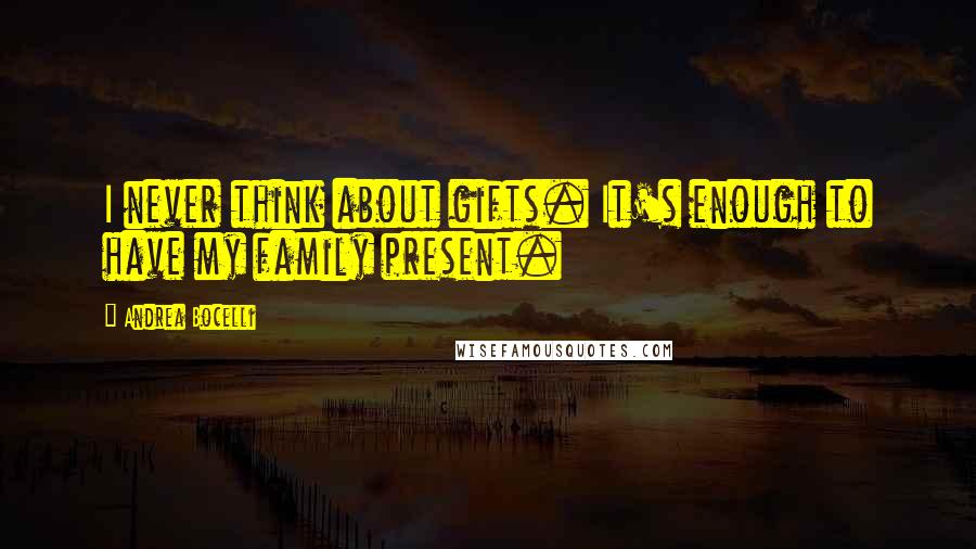 Andrea Bocelli quotes: I never think about gifts. It's enough to have my family present.