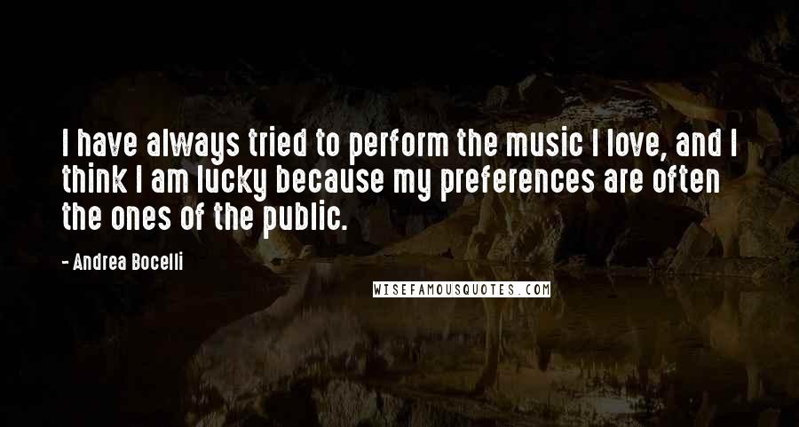 Andrea Bocelli quotes: I have always tried to perform the music I love, and I think I am lucky because my preferences are often the ones of the public.