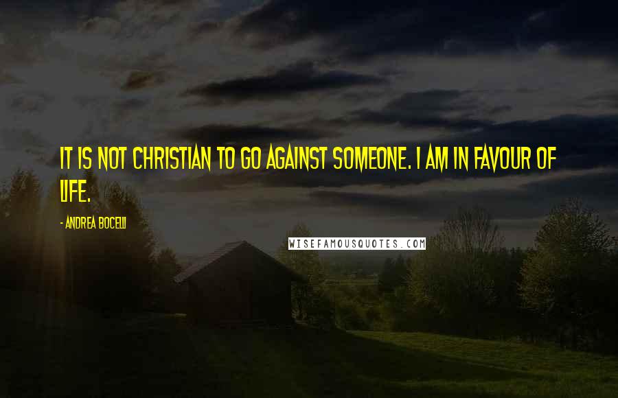 Andrea Bocelli quotes: It is not Christian to go against someone. I am in favour of life.
