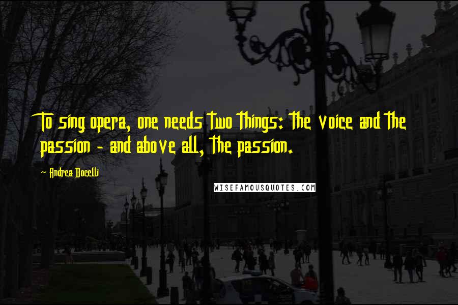 Andrea Bocelli quotes: To sing opera, one needs two things: the voice and the passion - and above all, the passion.