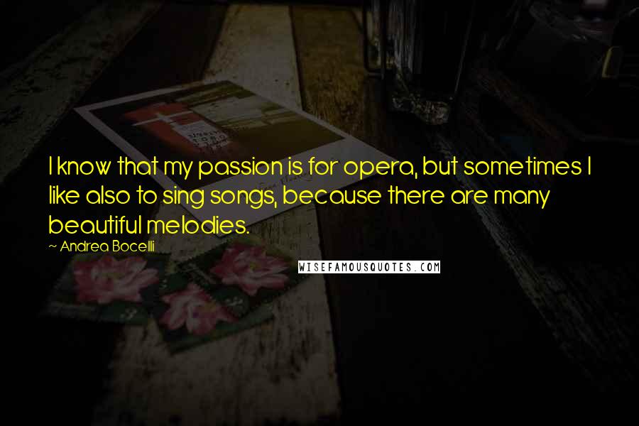 Andrea Bocelli quotes: I know that my passion is for opera, but sometimes I like also to sing songs, because there are many beautiful melodies. Andrea Bocelli quotes: I know that my passion is for opera, but sometimes I like also to sing songs, because there are many beautiful melodies.