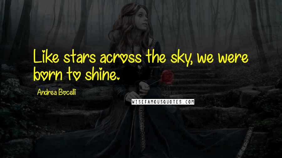 Andrea Bocelli quotes: Like stars across the sky, we were born to shine.