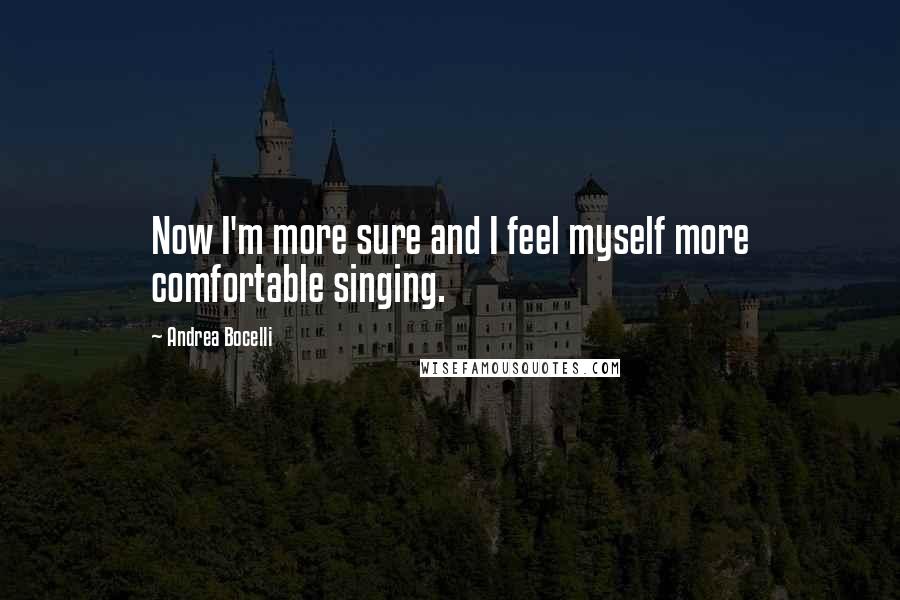 Andrea Bocelli quotes: Now I'm more sure and I feel myself more comfortable singing.
