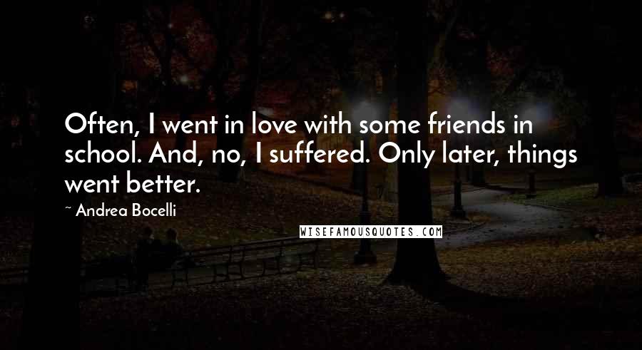 Andrea Bocelli quotes: Often, I went in love with some friends in school. And, no, I suffered. Only later, things went better. Andrea Bocelli quotes: Often, I went in love with some friends in school. And, no, I suffered. Only later, things went better.