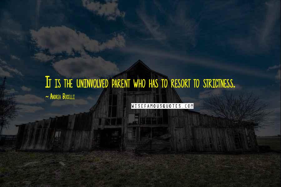 Andrea Bocelli quotes: It is the uninvolved parent who has to resort to strictness.