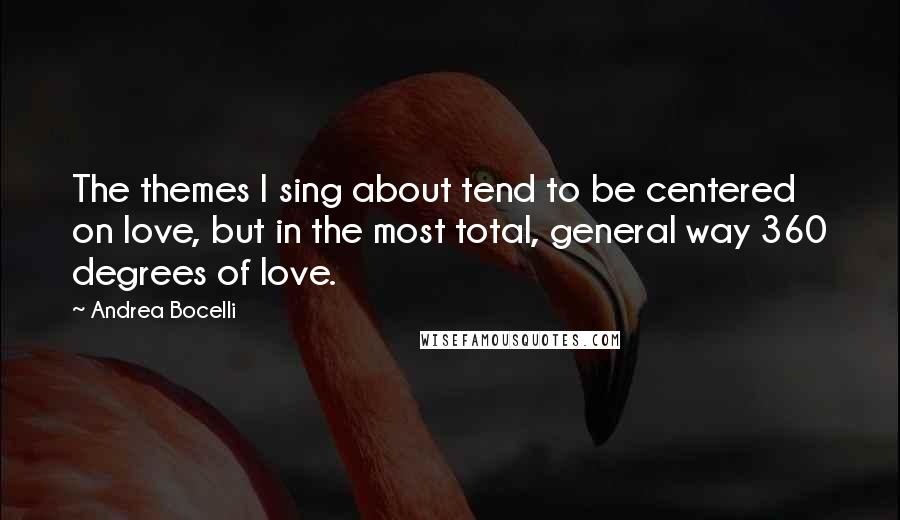 Andrea Bocelli quotes: The themes I sing about tend to be centered on love, but in the most total, general way 360 degrees of love. Andrea Bocelli quotes: The themes I sing about tend to be centered on love, but in the most total, general way 360 degrees of love.