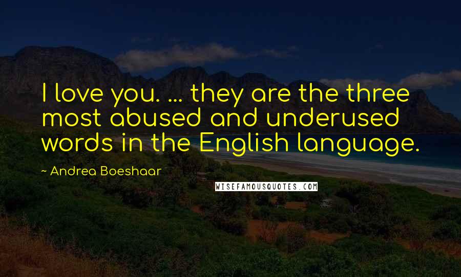 Andrea Boeshaar quotes: I love you. ... they are the three most abused and underused words in the English language.
