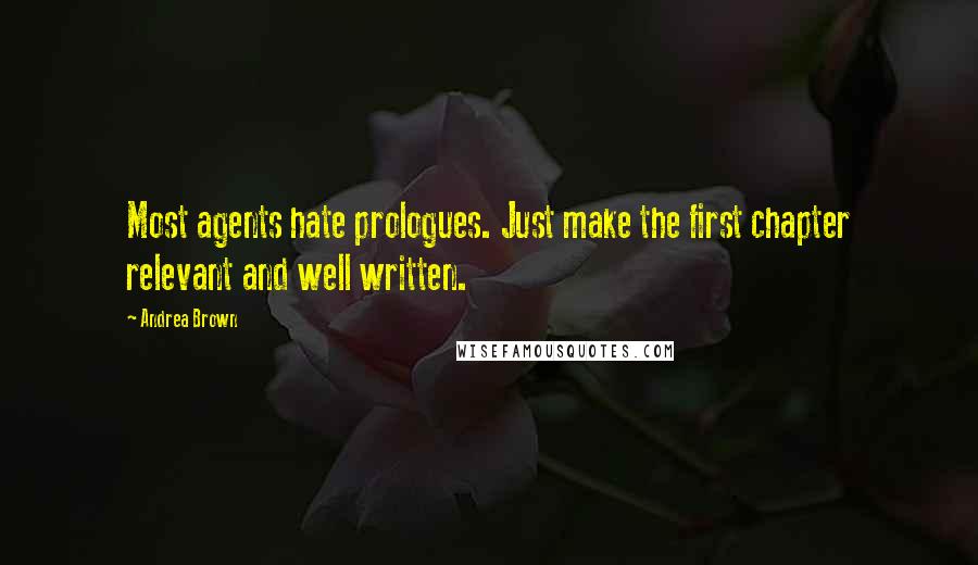 Andrea Brown quotes: Most agents hate prologues. Just make the first chapter relevant and well written.