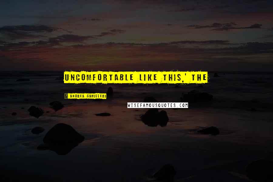 Andrea Camilleri quotes: uncomfortable like this,' the