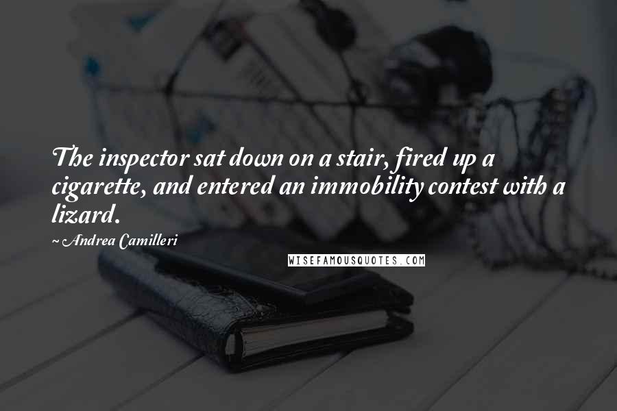 Andrea Camilleri quotes: The inspector sat down on a stair, fired up a cigarette, and entered an immobility contest with a lizard.