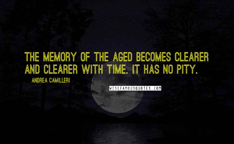 Andrea Camilleri quotes: The memory of the aged becomes clearer and clearer with time. It has no pity.