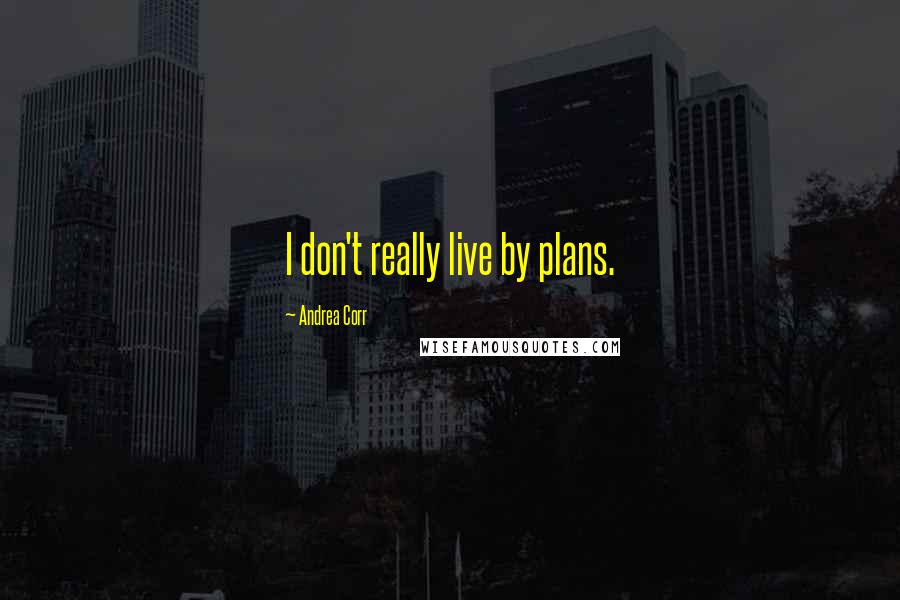 Andrea Corr quotes: I don't really live by plans.