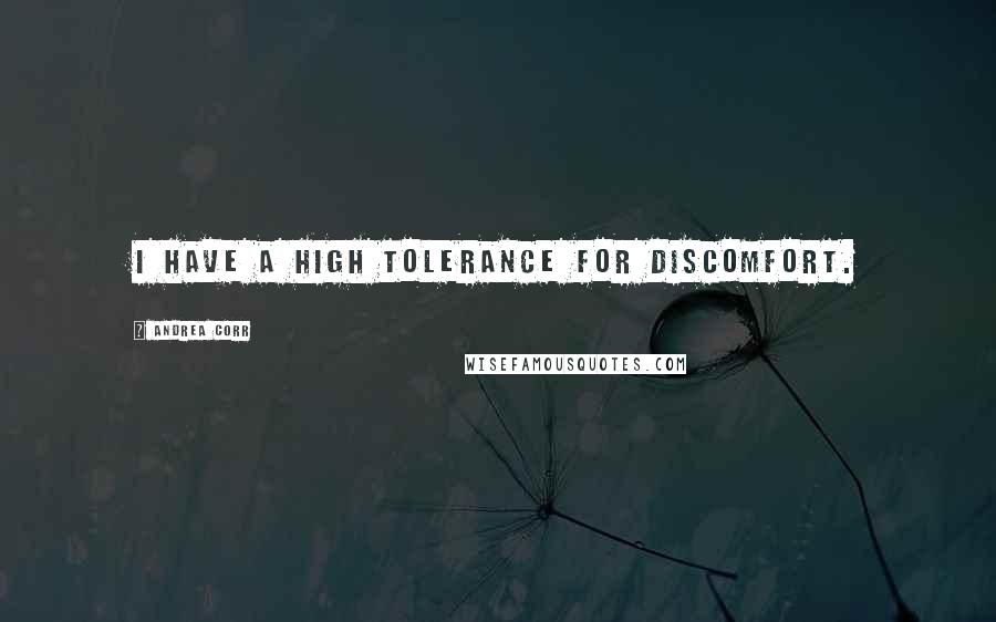 Andrea Corr quotes: I have a high tolerance for discomfort.