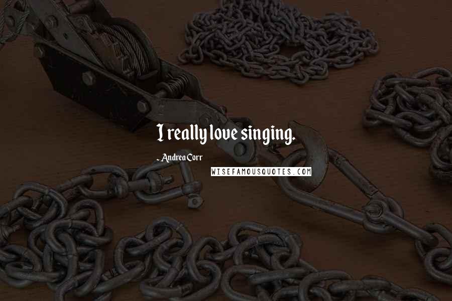 Andrea Corr quotes: I really love singing.