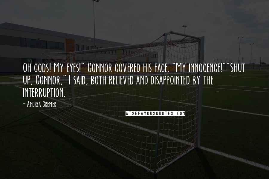 Andrea Cremer quotes: Oh gods! My eyes!" Connor covered his face. "My innocence!""Shut up, Connor," I said, both relieved and disappointed by the interruption.