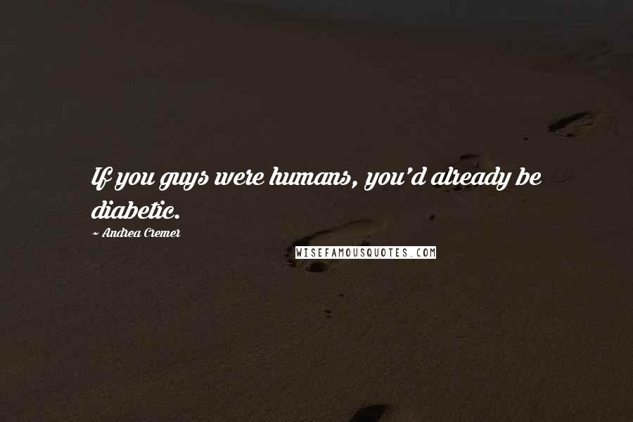 Andrea Cremer quotes: If you guys were humans, you'd already be diabetic.