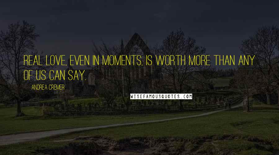 Andrea Cremer quotes: Real love, even in moments, is worth more than any of us can say.