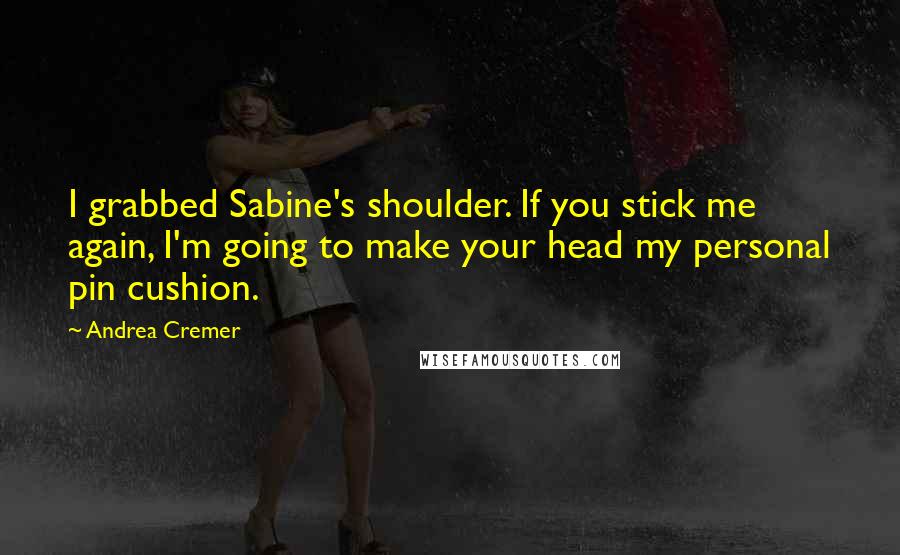 Andrea Cremer quotes: I grabbed Sabine's shoulder. If you stick me again, I'm going to make your head my personal pin cushion. Andrea Cremer quotes: I grabbed Sabine's shoulder. If you stick me again, I'm going to make your head my personal pin cushion.