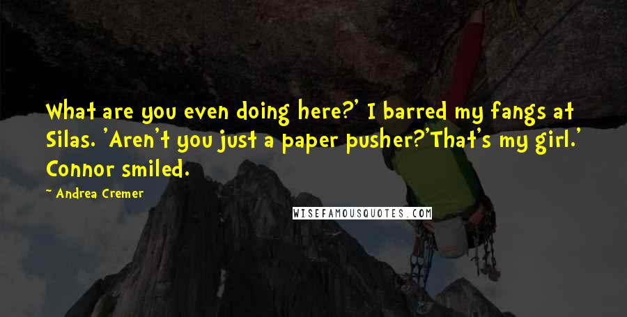 Andrea Cremer quotes: What are you even doing here?' I barred my fangs at Silas. 'Aren't you just a paper pusher?'That's my girl.' Connor smiled. Andrea Cremer quotes: What are you even doing here?' I barred my fangs at Silas. 'Aren't you just a paper pusher?'That's my girl.' Connor smiled.