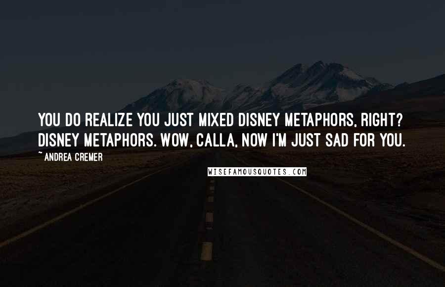 Andrea Cremer quotes: You do realize you just mixed Disney metaphors, right? Disney metaphors. Wow, Calla, now I'm just sad for you.