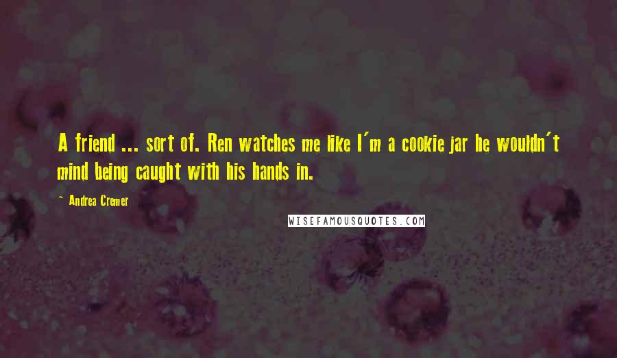 Andrea Cremer quotes: A friend ... sort of. Ren watches me like I'm a cookie jar he wouldn't mind being caught with his hands in.