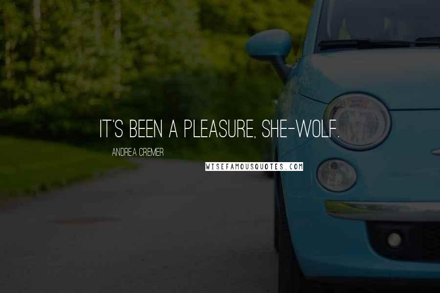 Andrea Cremer quotes: It's been a pleasure, she-wolf.