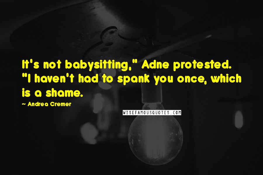 Andrea Cremer quotes: It's not babysitting," Adne protested. "I haven't had to spank you once, which is a shame.