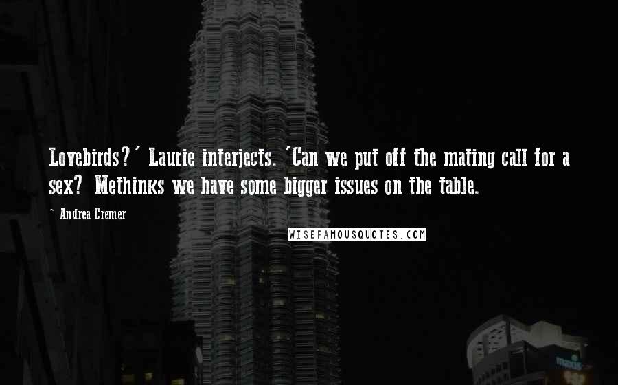 Andrea Cremer quotes: Lovebirds?' Laurie interjects. 'Can we put off the mating call for a sex? Methinks we have some bigger issues on the table. Andrea Cremer quotes: Lovebirds?' Laurie interjects. 'Can we put off the mating call for a sex? Methinks we have some bigger issues on the table.
