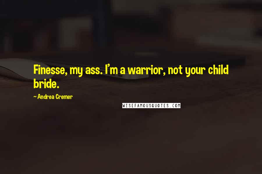 Andrea Cremer quotes: Finesse, my ass. I'm a warrior, not your child bride.