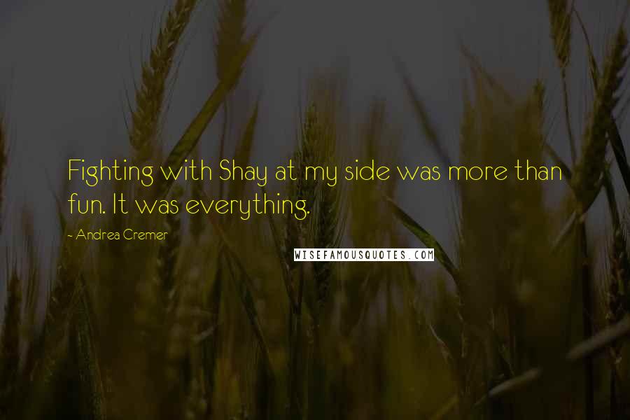 Andrea Cremer quotes: Fighting with Shay at my side was more than fun. It was everything.